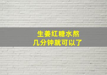 生姜红糖水熬几分钟就可以了