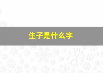 生子是什么字