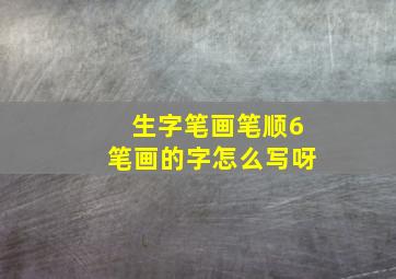 生字笔画笔顺6笔画的字怎么写呀