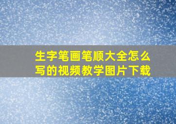 生字笔画笔顺大全怎么写的视频教学图片下载