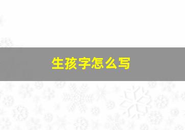 生孩字怎么写