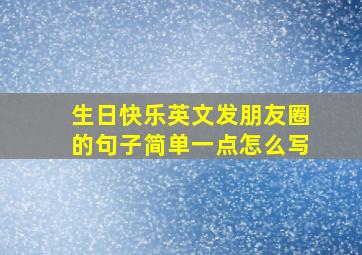 生日快乐英文发朋友圈的句子简单一点怎么写