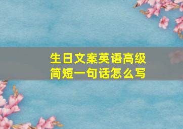 生日文案英语高级简短一句话怎么写