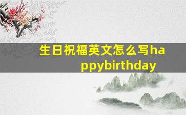 生日祝福英文怎么写happybirthday