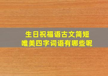 生日祝福语古文简短唯美四字词语有哪些呢