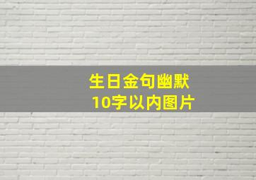 生日金句幽默10字以内图片