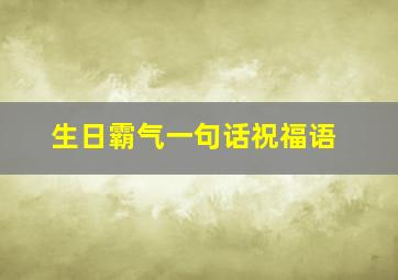 生日霸气一句话祝福语