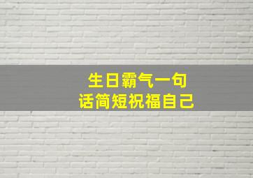 生日霸气一句话简短祝福自己