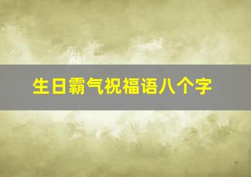 生日霸气祝福语八个字