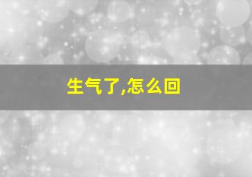 生气了,怎么回