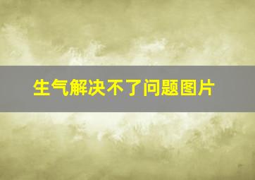 生气解决不了问题图片