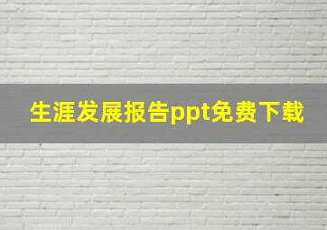 生涯发展报告ppt免费下载