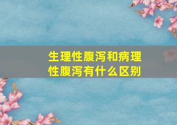 生理性腹泻和病理性腹泻有什么区别