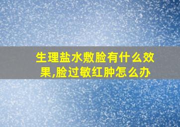 生理盐水敷脸有什么效果,脸过敏红肿怎么办