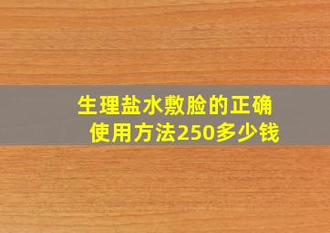 生理盐水敷脸的正确使用方法250多少钱