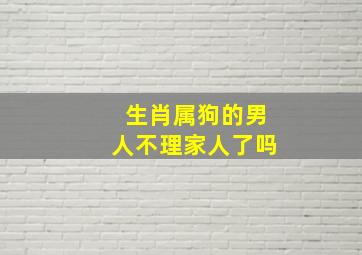 生肖属狗的男人不理家人了吗