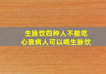 生脉饮四种人不能吃心衰病人可以喝生脉饮