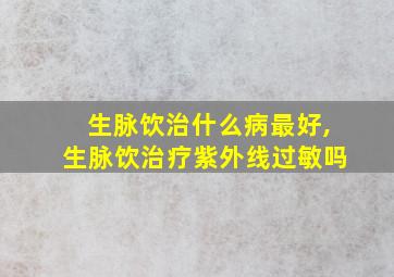 生脉饮治什么病最好,生脉饮治疗紫外线过敏吗