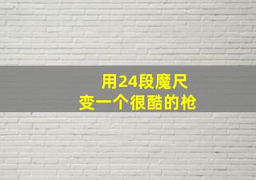 用24段魔尺变一个很酷的枪