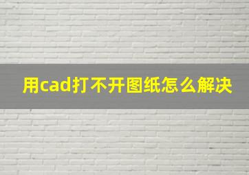 用cad打不开图纸怎么解决