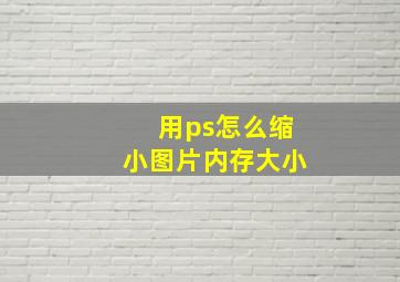 用ps怎么缩小图片内存大小