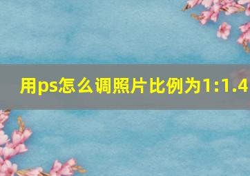 用ps怎么调照片比例为1:1.4