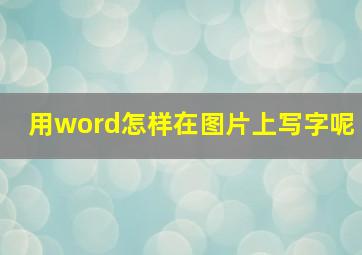 用word怎样在图片上写字呢