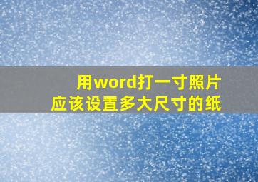 用word打一寸照片应该设置多大尺寸的纸