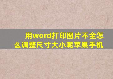 用word打印图片不全怎么调整尺寸大小呢苹果手机