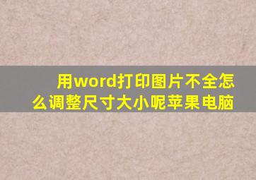 用word打印图片不全怎么调整尺寸大小呢苹果电脑