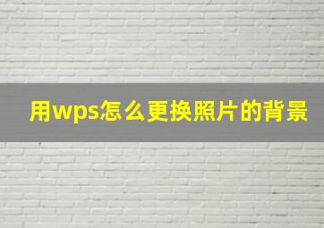 用wps怎么更换照片的背景