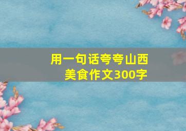 用一句话夸夸山西美食作文300字