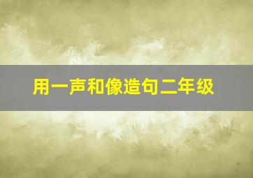 用一声和像造句二年级