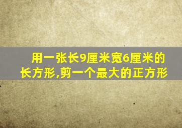 用一张长9厘米宽6厘米的长方形,剪一个最大的正方形