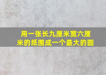 用一张长九厘米宽六厘米的纸围成一个最大的圆