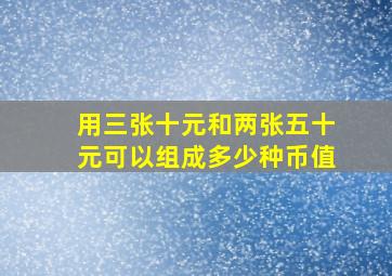 用三张十元和两张五十元可以组成多少种币值