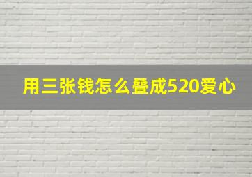 用三张钱怎么叠成520爱心