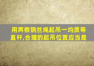 用两根钢丝绳起吊一均质等直杆,合理的起吊位置应当是