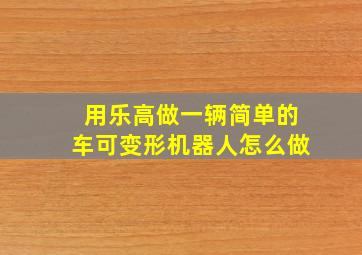 用乐高做一辆简单的车可变形机器人怎么做