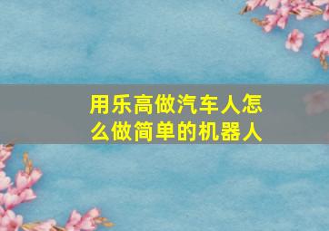 用乐高做汽车人怎么做简单的机器人