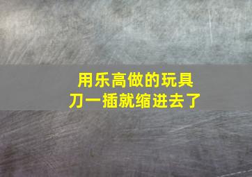 用乐高做的玩具刀一插就缩进去了