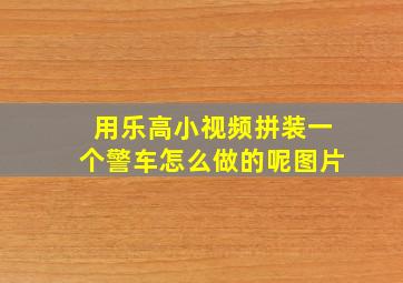 用乐高小视频拼装一个警车怎么做的呢图片