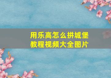 用乐高怎么拼城堡教程视频大全图片