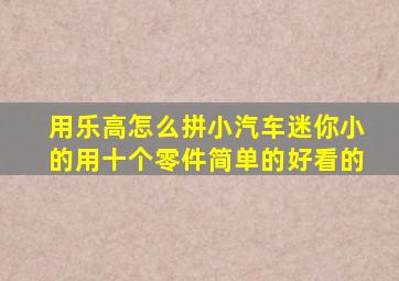 用乐高怎么拼小汽车迷你小的用十个零件简单的好看的