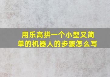 用乐高拼一个小型又简单的机器人的步骤怎么写