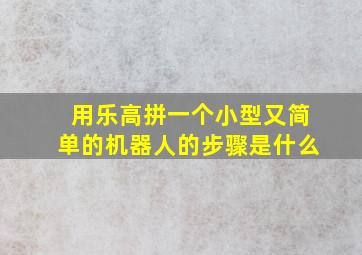 用乐高拼一个小型又简单的机器人的步骤是什么