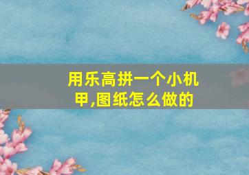 用乐高拼一个小机甲,图纸怎么做的