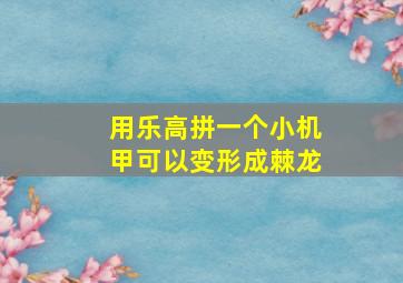 用乐高拼一个小机甲可以变形成棘龙