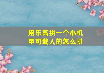 用乐高拼一个小机甲可载人的怎么拼