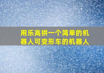 用乐高拼一个简单的机器人可变形车的机器人